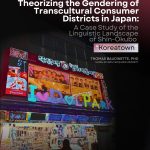 [SPECIAL LECTURE] Theorizing the Gendering of Transcultural Consumer Districts in Japan: A Case Study of the Linguistic Langscape of Shin-Okubo "Koreatown"